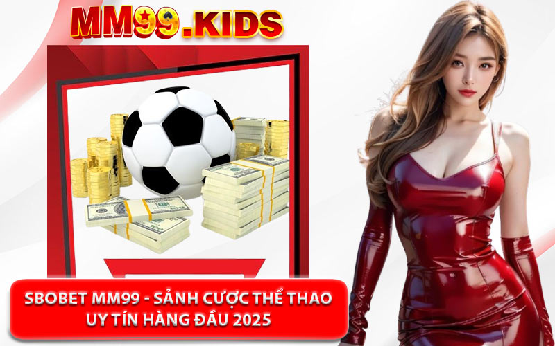 Sbobet MM99 - Sảnh Cược Thể Thao Uy Tín Hàng Đầu 2025